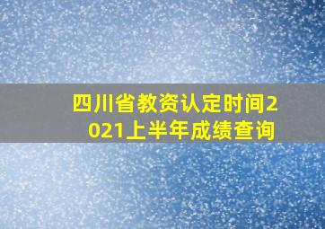 四川省教资认定时间2021上半年成绩查询