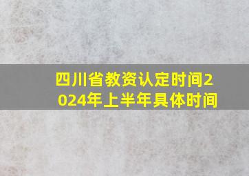 四川省教资认定时间2024年上半年具体时间