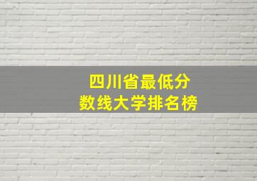 四川省最低分数线大学排名榜