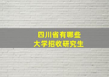 四川省有哪些大学招收研究生