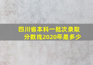 四川省本科一批次录取分数线2020年是多少