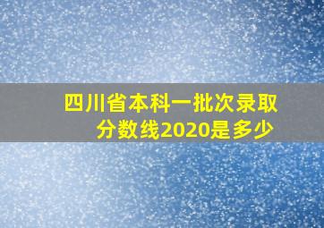 四川省本科一批次录取分数线2020是多少