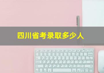 四川省考录取多少人