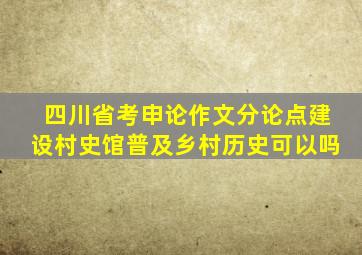 四川省考申论作文分论点建设村史馆普及乡村历史可以吗