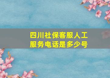 四川社保客服人工服务电话是多少号