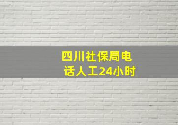 四川社保局电话人工24小时