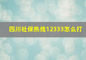 四川社保热线12333怎么打