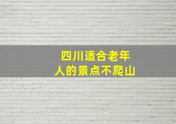 四川适合老年人的景点不爬山