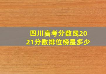 四川高考分数线2021分数排位榜是多少