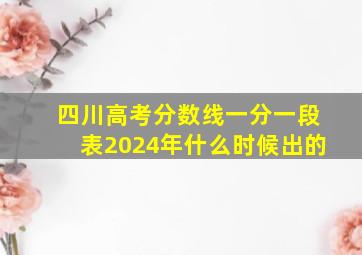 四川高考分数线一分一段表2024年什么时候出的