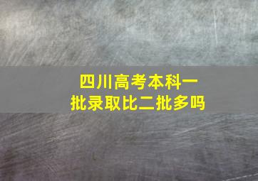 四川高考本科一批录取比二批多吗