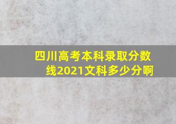 四川高考本科录取分数线2021文科多少分啊