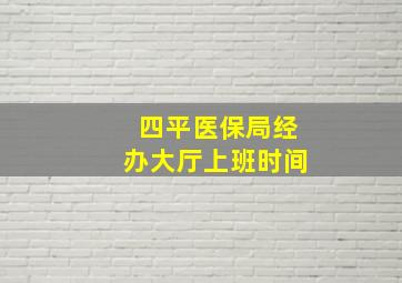 四平医保局经办大厅上班时间