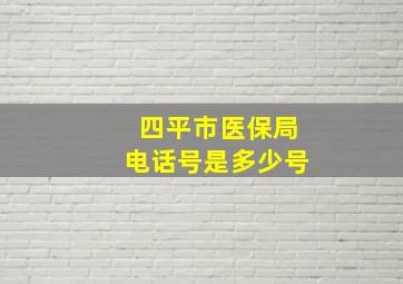 四平市医保局电话号是多少号