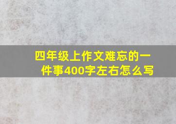 四年级上作文难忘的一件事400字左右怎么写