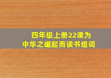 四年级上册22课为中华之崛起而读书组词