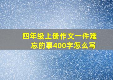 四年级上册作文一件难忘的事400字怎么写