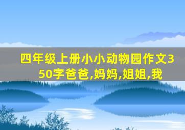 四年级上册小小动物园作文350字爸爸,妈妈,姐姐,我