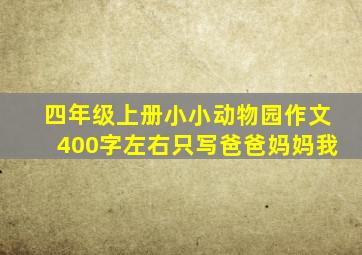 四年级上册小小动物园作文400字左右只写爸爸妈妈我