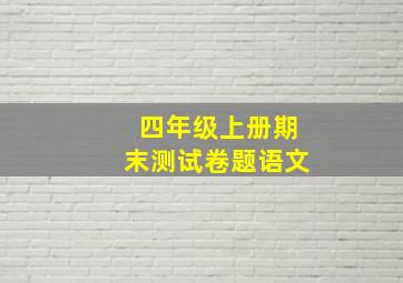 四年级上册期末测试卷题语文