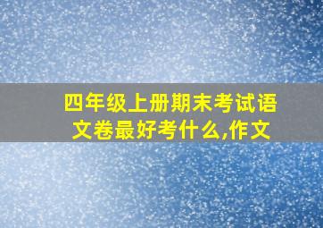 四年级上册期末考试语文卷最好考什么,作文