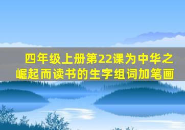 四年级上册第22课为中华之崛起而读书的生字组词加笔画