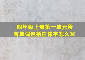 四年级上册第一单元所有单词包括白体字怎么写