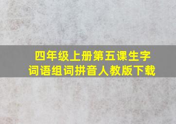 四年级上册第五课生字词语组词拼音人教版下载