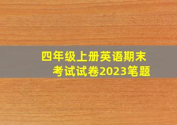 四年级上册英语期末考试试卷2023笔题