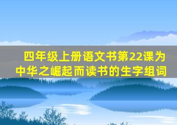 四年级上册语文书第22课为中华之崛起而读书的生字组词