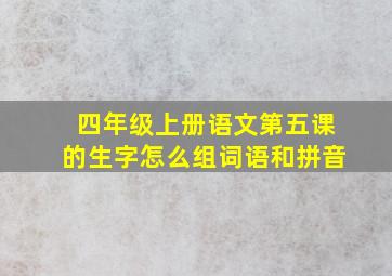 四年级上册语文第五课的生字怎么组词语和拼音