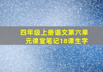 四年级上册语文第六单元课堂笔记18课生字