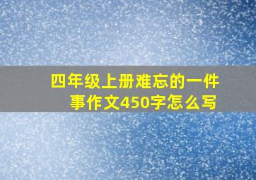 四年级上册难忘的一件事作文450字怎么写