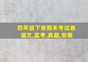 四年级下册期末考试卷语文,监考,真题,安徽