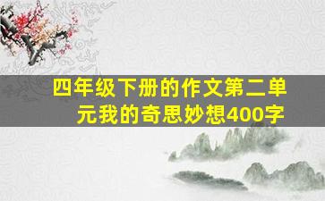 四年级下册的作文第二单元我的奇思妙想400字