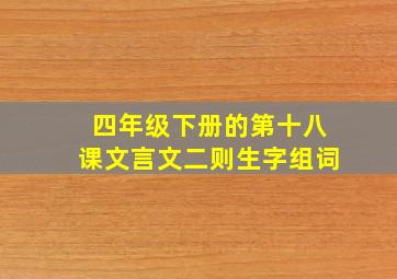 四年级下册的第十八课文言文二则生字组词