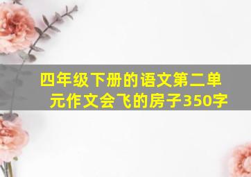 四年级下册的语文第二单元作文会飞的房子350字