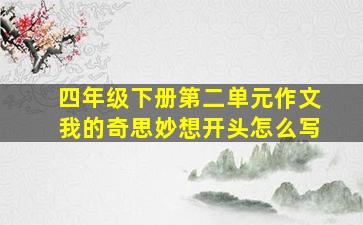 四年级下册第二单元作文我的奇思妙想开头怎么写