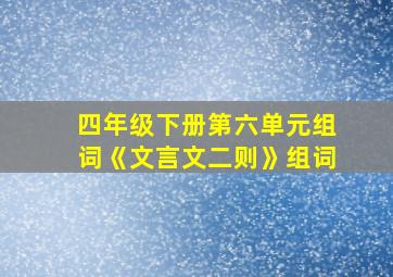 四年级下册第六单元组词《文言文二则》组词