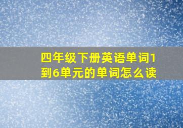 四年级下册英语单词1到6单元的单词怎么读