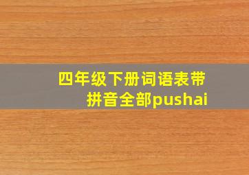 四年级下册词语表带拼音全部pushai