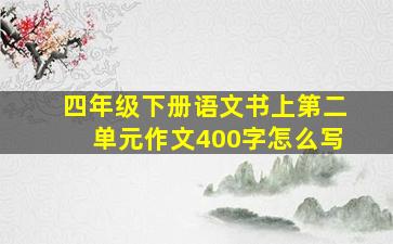 四年级下册语文书上第二单元作文400字怎么写