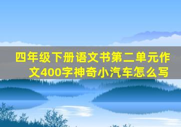 四年级下册语文书第二单元作文400字神奇小汽车怎么写