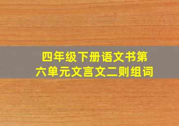 四年级下册语文书第六单元文言文二则组词