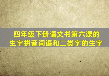 四年级下册语文书第六课的生字拼音词语和二类字的生字