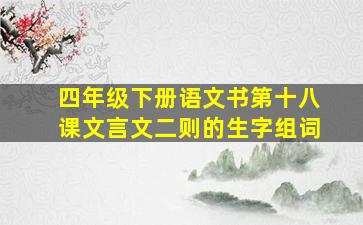 四年级下册语文书第十八课文言文二则的生字组词