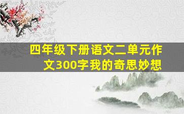 四年级下册语文二单元作文300字我的奇思妙想