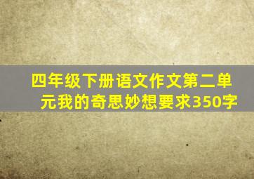 四年级下册语文作文第二单元我的奇思妙想要求350字