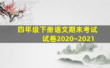 四年级下册语文期末考试试卷2020~2021