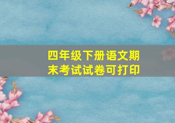 四年级下册语文期末考试试卷可打印